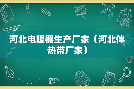 河北电暖器生产厂家（河北伴热带厂家）