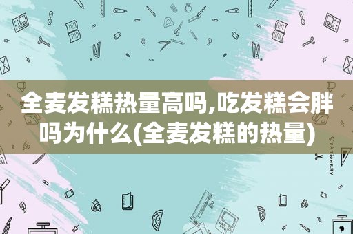 全麦发糕热量高吗,吃发糕会胖吗为什么(全麦发糕的热量)