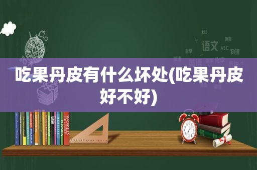 吃果丹皮有什么坏处(吃果丹皮好不好)