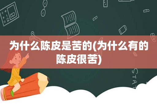 为什么陈皮是苦的(为什么有的陈皮很苦)