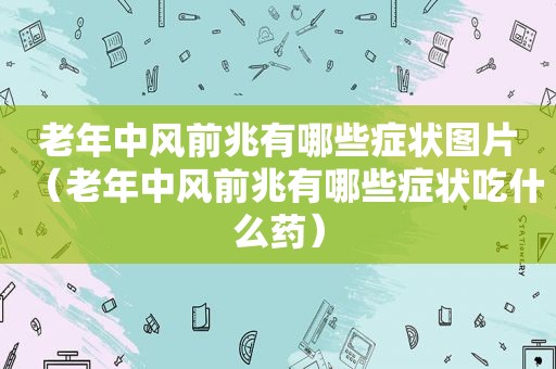 老年中风前兆有哪些症状图片（老年中风前兆有哪些症状吃什么药）