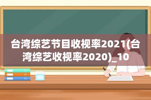 台湾综艺节目收视率2021(台湾综艺收视率2020)_10