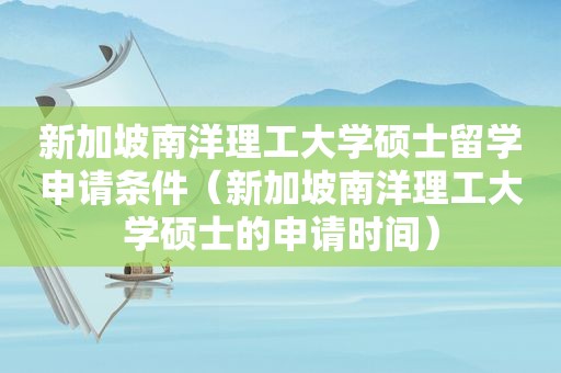 新加坡南洋理工大学硕士留学申请条件（新加坡南洋理工大学硕士的申请时间）