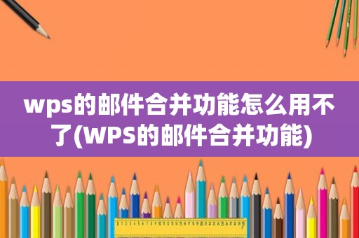 wps的邮件合并功能怎么用不了(WPS的邮件合并功能)