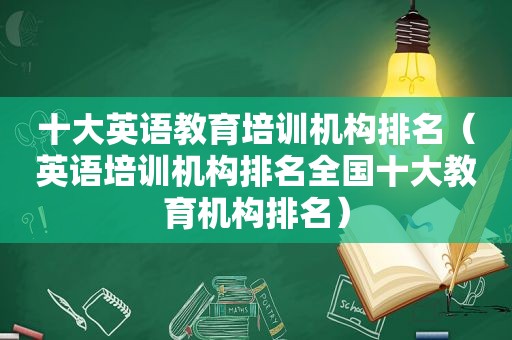 十大英语教育培训机构排名（英语培训机构排名全国十大教育机构排名）