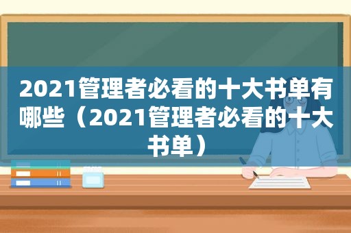 2021管理者必看的十大书单有哪些（2021管理者必看的十大书单）