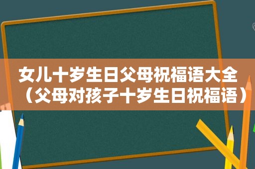 女儿十岁生日父母祝福语大全（父母对孩子十岁生日祝福语）