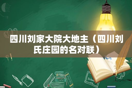 四川刘家大院大地主（四川刘氏庄园的名对联）