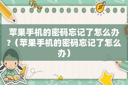 苹果手机的密码忘记了怎么办?（苹果手机的密码忘记了怎么办）