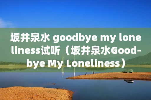 坂井泉水 goodbye my loneliness试听（坂井泉水Good-bye My Loneliness）