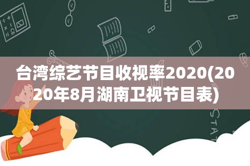 台湾综艺节目收视率2020(2020年8月湖南卫视节目表)