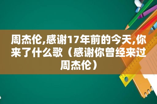 周杰伦,感谢17年前的今天,你来了什么歌（感谢你曾经来过周杰伦）