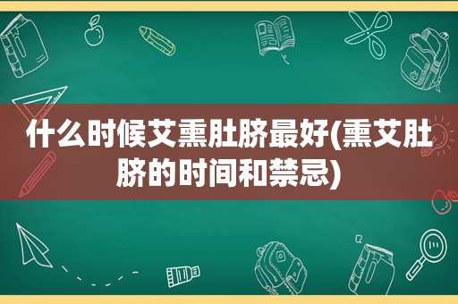 什么时候艾熏肚脐最好(熏艾肚脐的时间和禁忌)