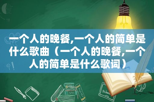 一个人的晚餐,一个人的简单是什么歌曲（一个人的晚餐,一个人的简单是什么歌词）