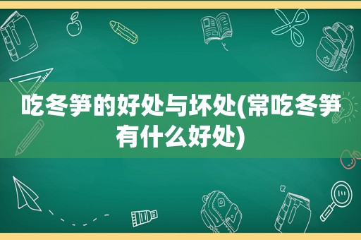 吃冬笋的好处与坏处(常吃冬笋有什么好处)