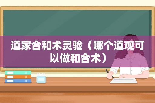 道家合和术灵验（哪个道观可以做和合术）