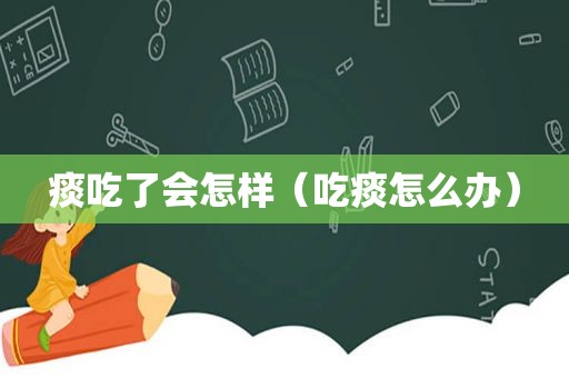 痰吃了会怎样（吃痰怎么办）