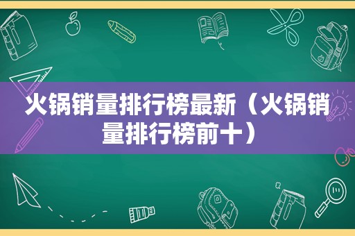 火锅销量排行榜最新（火锅销量排行榜前十）