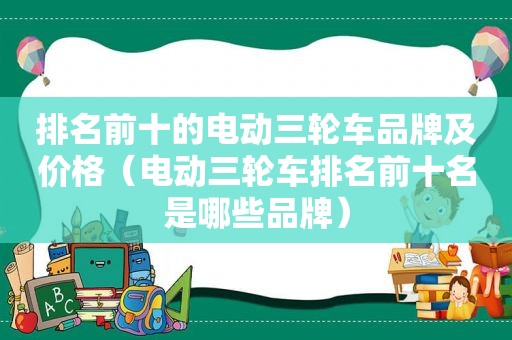 排名前十的电动三轮车品牌及价格（电动三轮车排名前十名是哪些品牌）