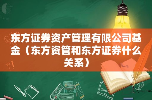 东方证券资产管理有限公司基金（东方资管和东方证券什么关系）