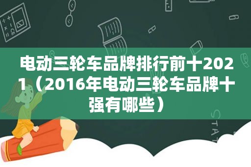 电动三轮车品牌排行前十2021（2016年电动三轮车品牌十强有哪些）