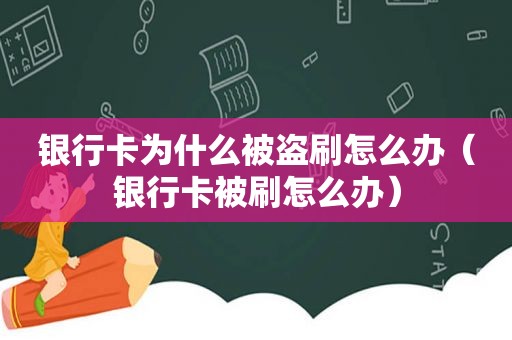 银行卡为什么被盗刷怎么办（银行卡被刷怎么办）