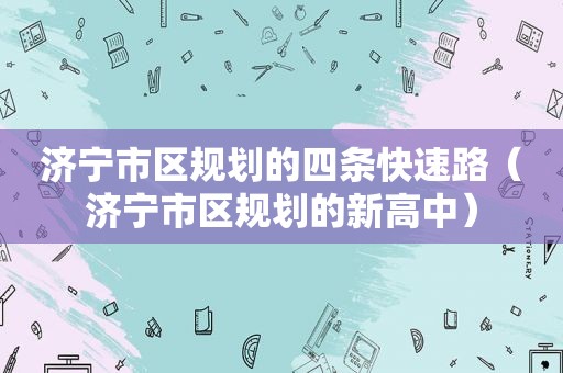 济宁市区规划的四条快速路（济宁市区规划的新高中）