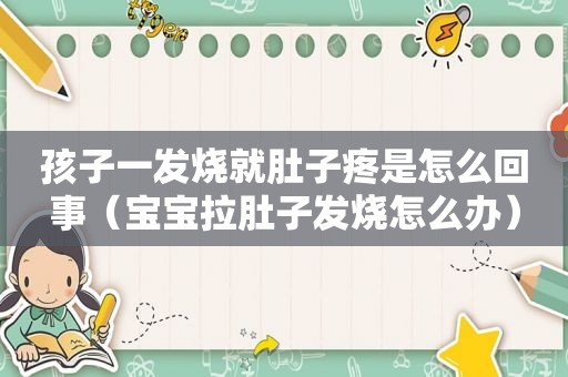 孩子一发烧就肚子疼是怎么回事（宝宝拉肚子发烧怎么办）