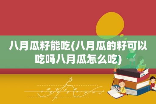 八月瓜籽能吃(八月瓜的籽可以吃吗八月瓜怎么吃)