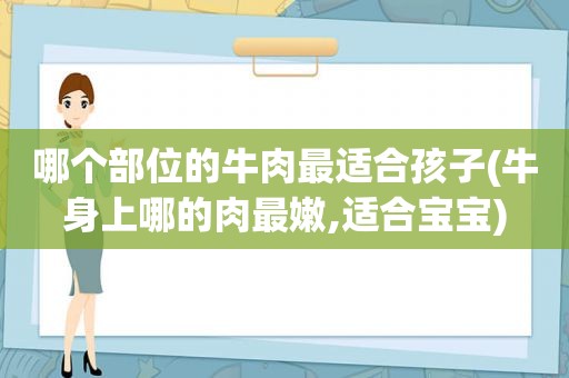 哪个部位的牛肉最适合孩子(牛身上哪的肉最嫩,适合宝宝)