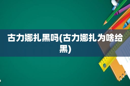 古力娜扎黑吗(古力娜扎为啥给黑)