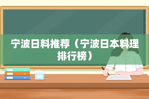 宁波日料推荐（宁波日本料理排行榜）