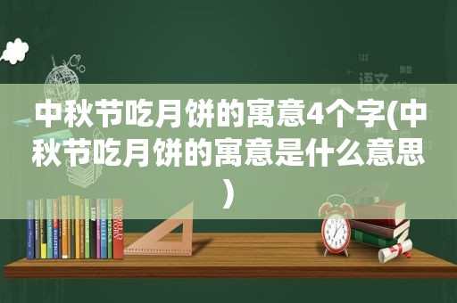 中秋节吃月饼的寓意4个字(中秋节吃月饼的寓意是什么意思)