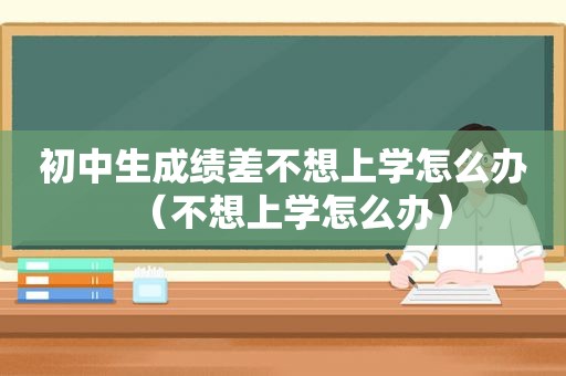 初中生成绩差不想上学怎么办（不想上学怎么办）