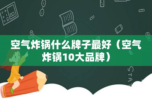 空气炸锅什么牌子最好（空气炸锅10大品牌）