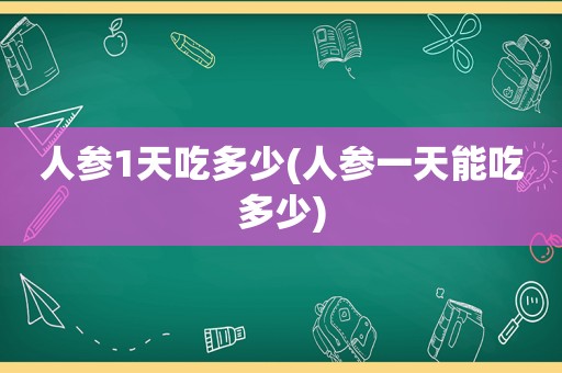 人参1天吃多少(人参一天能吃多少)