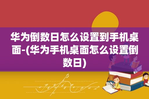 华为倒数日怎么设置到手机桌面-(华为手机桌面怎么设置倒数日)