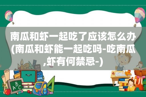 南瓜和虾一起吃了应该怎么办(南瓜和虾能一起吃吗-吃南瓜,虾有何禁忌-)