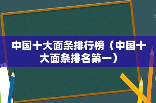 中国十大面条排行榜（中国十大面条排名第一）