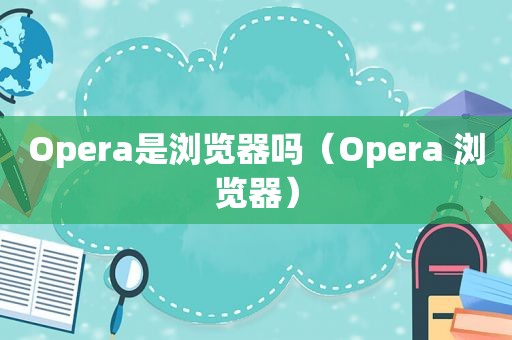 Opera是浏览器吗（Opera 浏览器）