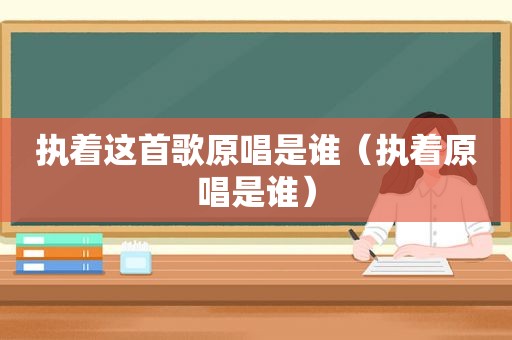 执着这首歌原唱是谁（执着原唱是谁）