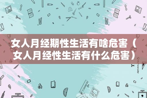 女人月经期性生活有啥危害（女人月经性生活有什么危害）