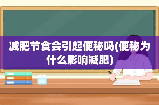 减肥节食会引起便秘吗(便秘为什么影响减肥)