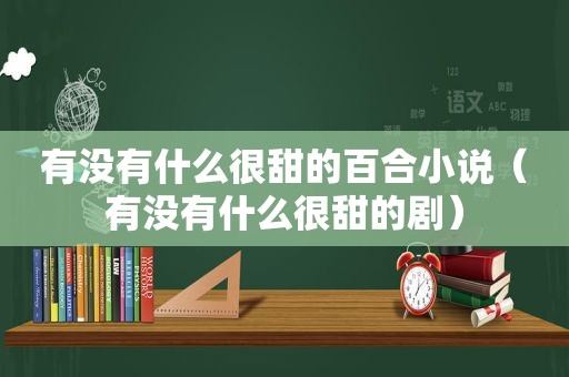 有没有什么很甜的百合小说（有没有什么很甜的剧）