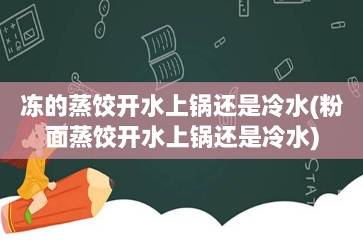 冻的蒸饺开水上锅还是冷水(粉面蒸饺开水上锅还是冷水)