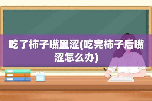 吃了柿子嘴里涩(吃完柿子后嘴涩怎么办)