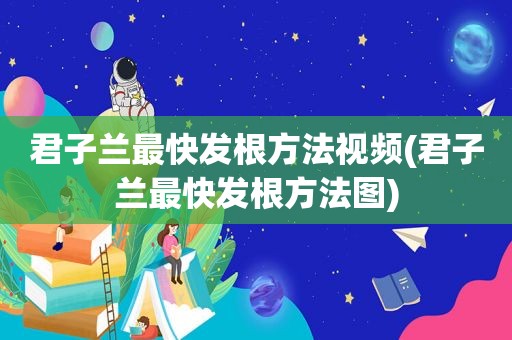 君子兰最快发根方法视频(君子兰最快发根方法图)