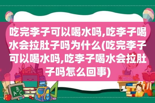 吃完李子可以喝水吗,吃李子喝水会拉肚子吗为什么(吃完李子可以喝水吗,吃李子喝水会拉肚子吗怎么回事)