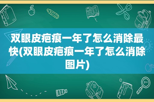 双眼皮疤痕一年了怎么消除最快(双眼皮疤痕一年了怎么消除图片)