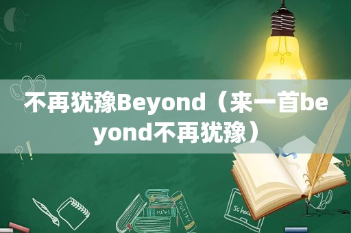 不再犹豫Beyond（来一首beyond不再犹豫）